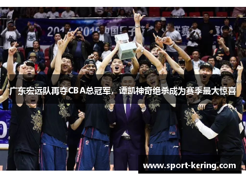 广东宏远队再夺CBA总冠军，谭凯神奇绝杀成为赛季最大惊喜