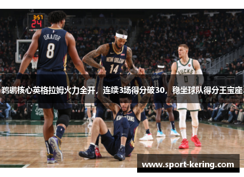 鹈鹕核心英格拉姆火力全开，连续3场得分破30，稳坐球队得分王宝座