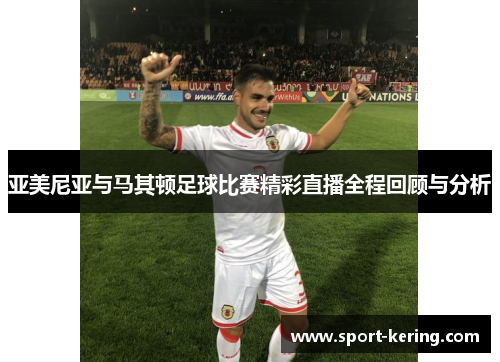 亚美尼亚与马其顿足球比赛精彩直播全程回顾与分析