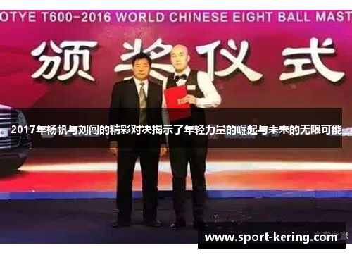 2017年杨帆与刘闯的精彩对决揭示了年轻力量的崛起与未来的无限可能