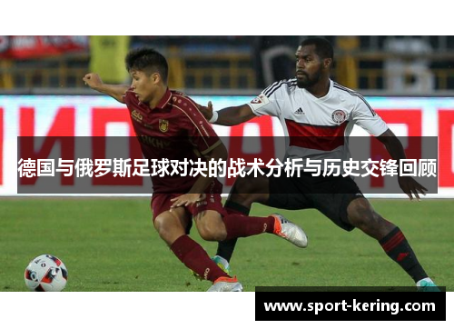 德国与俄罗斯足球对决的战术分析与历史交锋回顾