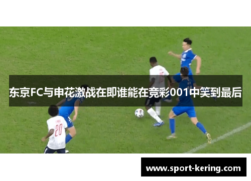 东京FC与申花激战在即谁能在竞彩001中笑到最后