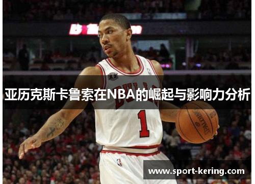 亚历克斯卡鲁索在NBA的崛起与影响力分析